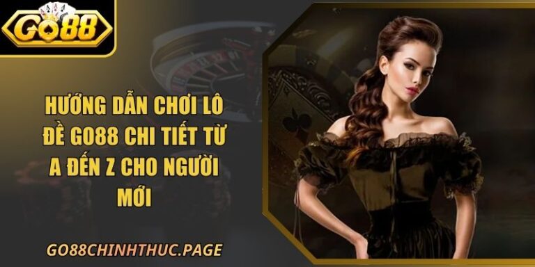 Hướng Dẫn Chơi Lô Đề GO88 Chi Tiết Từ A Đến Z Cho Người Mới 1 Hướng Dẫn Chơi Lô Đề GO88 Chi Tiết Từ A Đến Z Cho Người Mới