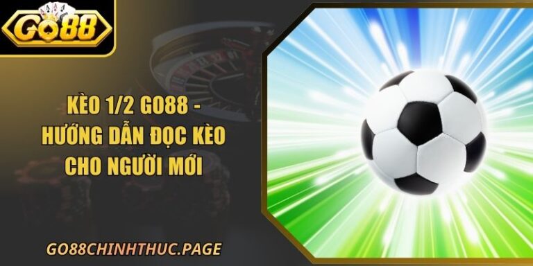 Kèo 1/2 GO88 - Hướng Dẫn Đọc Kèo Cho Người Mới