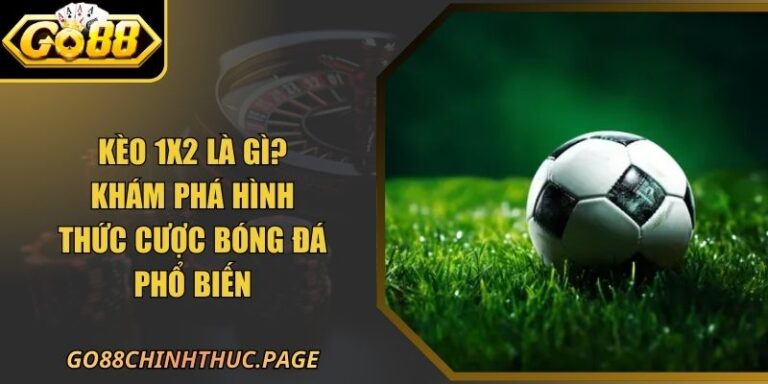 Kèo 1x2 GO88 Là Gì? Khám Phá Hình Thức Cược Bóng Đá Phổ Biến