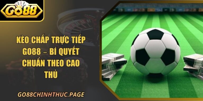 Kèo Chấp Trực Tiếp Go88 – Bí Quyết Chuẩn Theo Cao Thủ