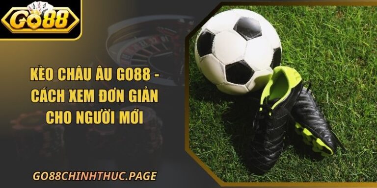 Kèo Châu Âu GO88 - Cách Xem Đơn Giản Cho Người Mới
