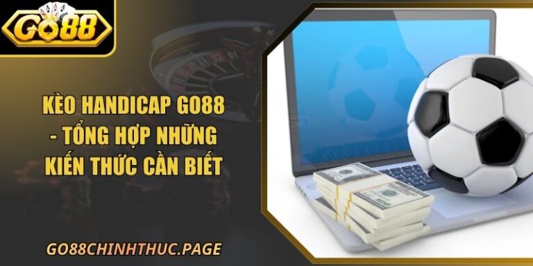 Kèo Handicap GO88 - Tổng Hợp Những Kiến Thức Cần Biết