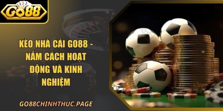 Kèo Nhà Cái GO88 - Nắm Cách Hoạt Động Và Kinh Nghiệm