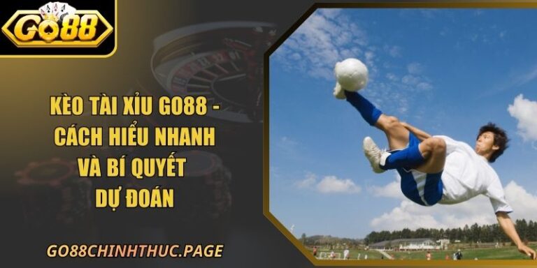 Kèo Tài Xỉu GO88 - Cách Hiểu Nhanh Và Bí Quyết Dự Đoán