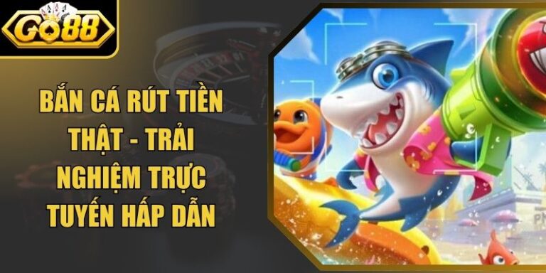Bắn Cá Rút Tiền Thật - Trải Nghiệm Trực Tuyến Hấp Dẫn
