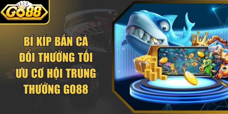 Bí Kíp Bắn Cá Đổi Thưởng Tối Ưu Cơ Hội Trúng Thưởng Go88 4 Bí Kíp Bắn Cá Đổi Thưởng Tối Ưu Cơ Hội Trúng Thưởng Go88