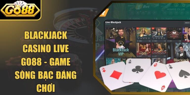 Blackjack Casino Live Go88 - Game Sòng Bạc Đáng Chơi