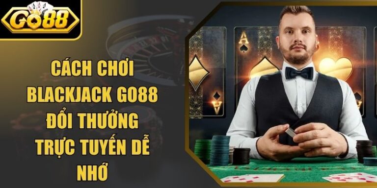 Cách Chơi Blackjack Go88 Đổi Thưởng Trực Tuyến Dễ Nhớ