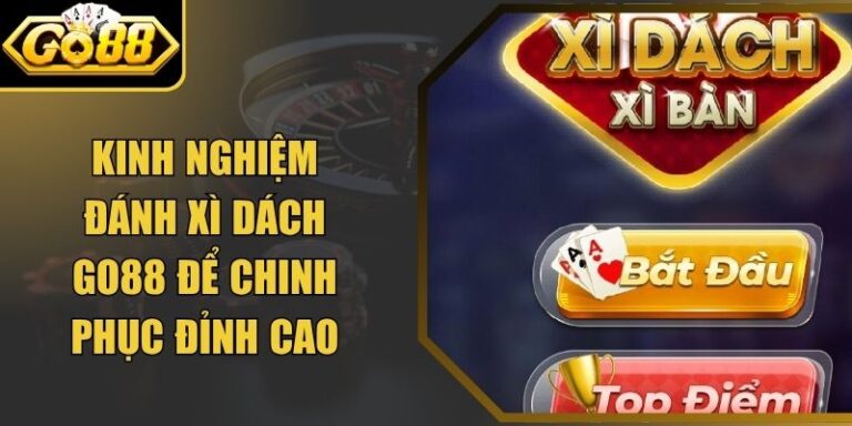 Kinh Nghiệm Đánh Xì Dách Go88 Để Chinh Phục Đỉnh Cao