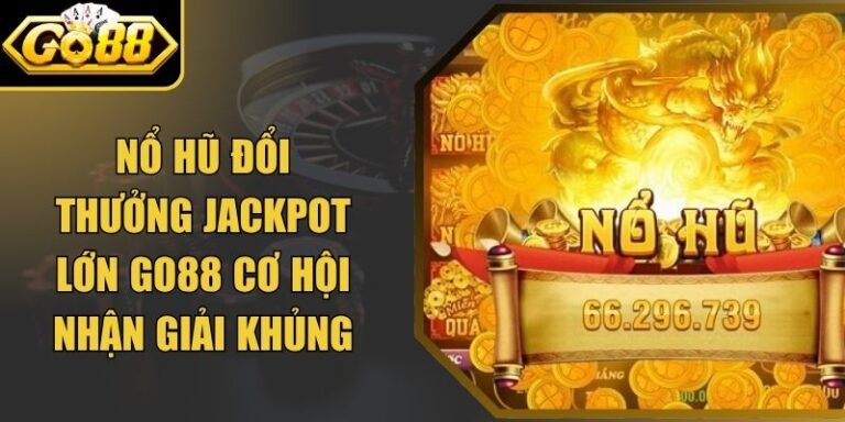 Nổ Hũ Đổi Thưởng Jackpot Lớn Go88 Cơ Hội Nhận Giải Khủng 6 Nổ Hũ Đổi Thưởng Jackpot Lớn Go88 Cơ Hội Nhận Giải Khủng