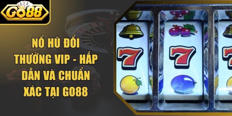 Nổ Hũ Đổi Thưởng Vip - Hấp Dẫn Và Chuẩn Xác Tại Go88 3 Nổ Hũ Đổi Thưởng Vip - Hấp Dẫn Và Chuẩn Xác Tại Go88