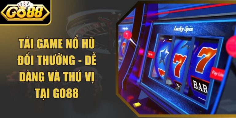 Tải Game Nổ Hũ Đổi Thưởng - Dễ Dàng Và Thú Vị Tại Go88 4 Tải Game Nổ Hũ Đổi Thưởng - Dễ Dàng Và Thú Vị Tại Go88